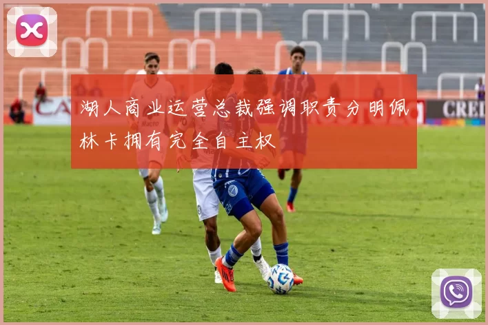 湖人商业运营总裁强调职责分明佩林卡拥有完全自主权