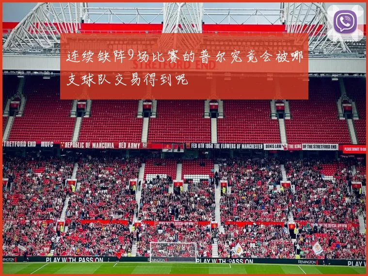 连续缺阵9场比赛的普尔究竟会被哪支球队交易得到呢