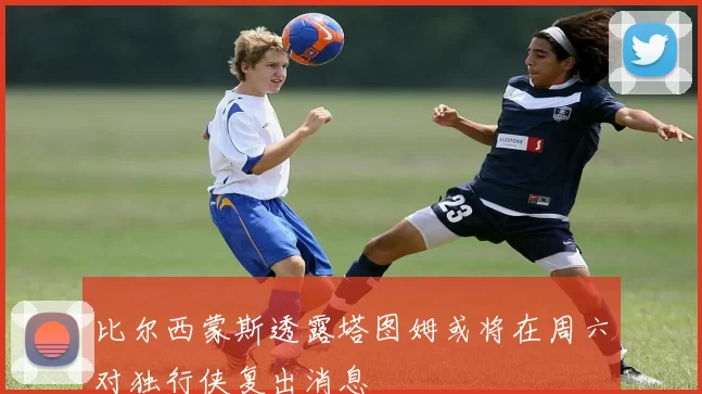 比尔西蒙斯透露塔图姆或将在周六对独行侠复出消息