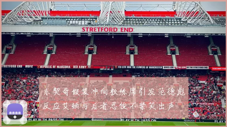 东契奇假装冲向教练席引发范德彪反应艾顿与后者忍俊不禁笑出声