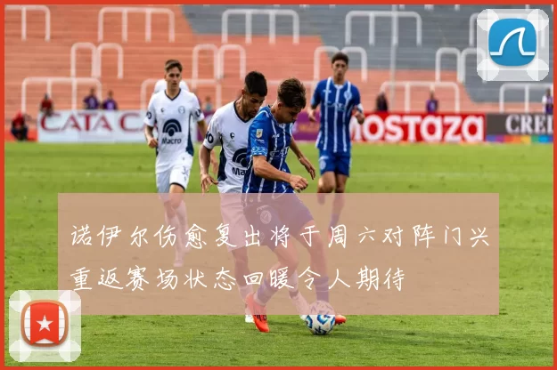 诺伊尔伤愈复出将于周六对阵门兴重返赛场状态回暖令人期待