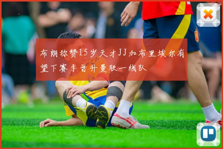 布朗称赞15岁天才JJ加布里埃尔有望下赛季晋升曼联一线队