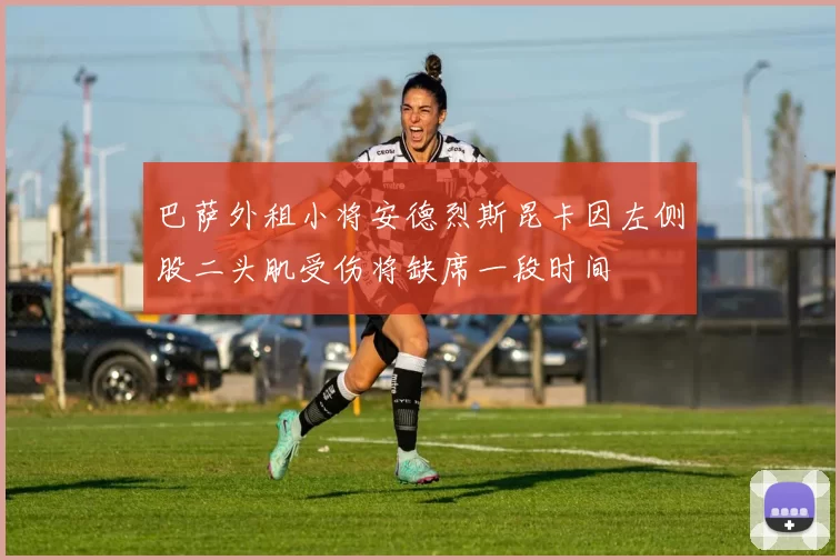 巴萨外租小将安德烈斯昆卡因左侧股二头肌受伤将缺席一段时间