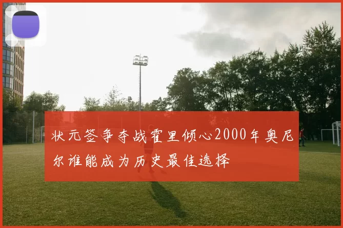 状元签争夺战霍里倾心2000年奥尼尔谁能成为历史最佳选择