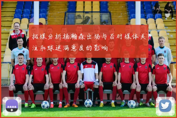 拓媒分析杨瀚森出场与否对媒体关注和球迷满意度的影响