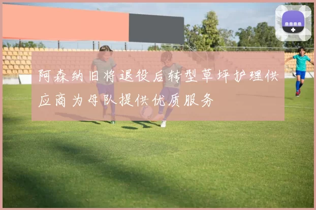 阿森纳旧将退役后转型草坪护理供应商为母队提供优质服务