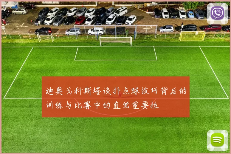 迪奥戈科斯塔谈扑点球技巧背后的训练与比赛中的直觉重要性